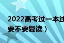 2022高考過(guò)一本線復(fù)讀有必要嗎（過(guò)一本線要不要復(fù)讀）