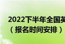 2022下半年全國(guó)英語(yǔ)等級(jí)考試什么時(shí)候報(bào)名（報(bào)名時(shí)間安排）