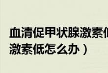 血清促甲狀腺激素低是什么?。ㄑ宕偌谞钕偌に氐驮趺崔k）