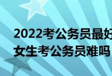 2022考公務(wù)員最好十大專業(yè)是哪十個(gè)（二本女生考公務(wù)員難嗎）