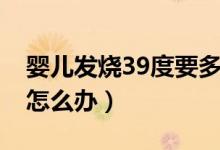 嬰兒發(fā)燒39度要多睡覺嗎（嬰兒發(fā)燒39度要怎么辦）