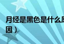 月經(jīng)是黑色是什么原因（月經(jīng)是黑色是什么原因）