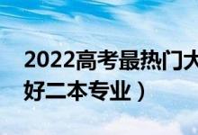 2022高考最熱門大學二本專業(yè)（就業(yè)前景最好二本專業(yè)）