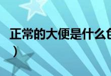 正常的大便是什么色（正常的大便是什么顏色）