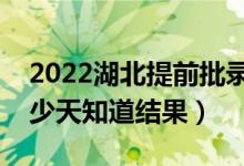 2022湖北提前批錄取結(jié)果什么時(shí)候公布（多少天知道結(jié)果）