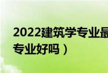 2022建筑學(xué)專業(yè)最好的二本有哪些（建筑學(xué)專業(yè)好嗎）