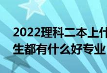 2022理科二本上什么專業(yè)比較好（二本理科生都有什么好專業(yè)）