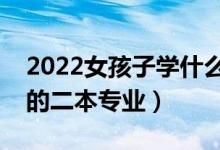 2022女孩子學(xué)什么二本專業(yè)最吃香（最看好的二本專業(yè)）