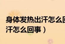 身體發(fā)熱出汗怎么回事睡眠不好（身體發(fā)熱出汗怎么回事）