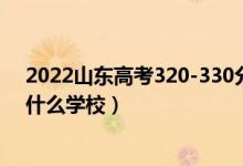 2022山東高考320-330分能報(bào)什么大學(xué)（物理歷史類推薦什么學(xué)校）