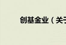 創(chuàng)基金業(yè)（關(guān)于創(chuàng)基金業(yè)的介紹）