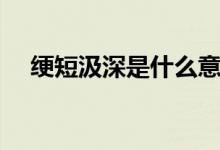 綆短汲深是什么意思（綆短汲深的意思）