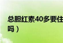 總膽紅素40多要住院嗎（總膽紅素40多嚴(yán)重嗎）