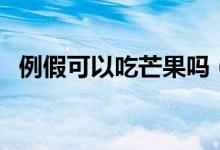 例假可以吃芒果嗎（月經(jīng)期能不能吃芒果）