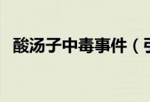 酸湯子中毒事件（引發(fā)中毒的食物是什么）