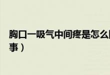 胸口一吸氣中間疼是怎么回事（吸氣時胸口中間疼是怎么回事）