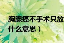 胸腺癌不手術只放化療能活多久（血型ab是什么意思）