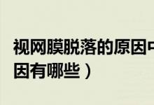 視網(wǎng)膜脫落的原因中醫(yī)解釋（視網(wǎng)膜脫落的原因有哪些）