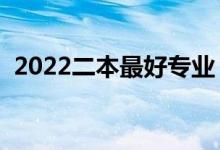 2022二本最好專業(yè)（二本學(xué)什么專業(yè)最好）