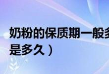 奶粉的保質(zhì)期一般多少年（奶粉的保質(zhì)期一般是多久）