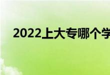2022上大專哪個學(xué)校好（大專學(xué)校推薦）