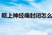 眶上神經(jīng)痛封閉怎么打（眶上神經(jīng)痛怎么治）