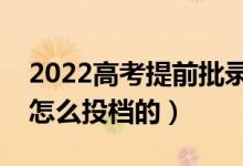 2022高考提前批錄取結(jié)果出來時(shí)間（具體是怎么投檔的）