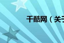 千酷網(wǎng)（關(guān)于千酷網(wǎng)的介紹）