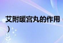 艾附暖宮丸的作用(艾附暖宮丸的作用及功效)