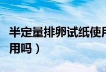 半定量排卵試紙使用教程（半定量排卵試紙有用嗎）