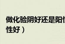 做化驗(yàn)陰好還是陽(yáng)性（化驗(yàn)結(jié)果陰性好還是陽(yáng)性好）