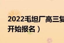 2022毛坦廠高三復讀班報名時間（什么時候開始報名）