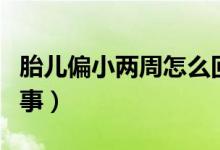 胎兒偏小兩周怎么回事（胎兒偏小兩周怎么回事）