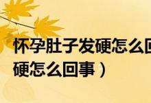 懷孕肚子發(fā)硬怎么回事五個(gè)月了（懷孕肚子發(fā)硬怎么回事）