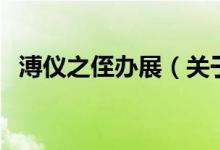 溥儀之侄辦展（關(guān)于溥儀之侄辦展的介紹）