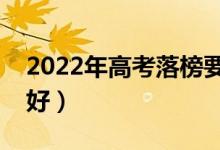 2022年高考落榜要不要復(fù)讀（怎么選擇比較好）