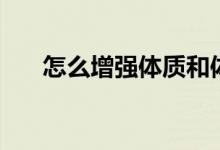 怎么增強(qiáng)體質(zhì)和體能（怎么增強(qiáng)體質(zhì)）