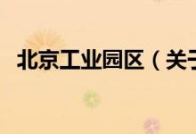 北京工業(yè)園區(qū)（關(guān)于北京工業(yè)園區(qū)的介紹）