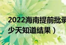 2022海南提前批錄取結(jié)果什么時(shí)候公布（多少天知道結(jié)果）