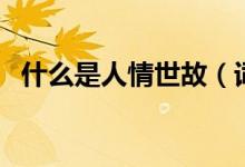 什么是人情世故（詞語人情世故什么意思）