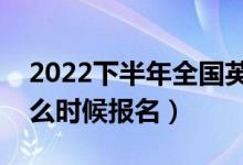 2022下半年全國(guó)英語(yǔ)等級(jí)考試報(bào)名時(shí)間（什么時(shí)候報(bào)名）