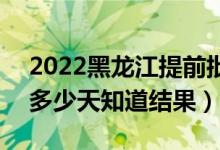 2022黑龍江提前批錄取結(jié)果什么時(shí)候公布（多少天知道結(jié)果）