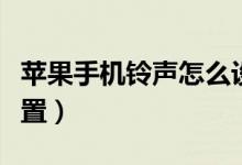 蘋果手機(jī)鈴聲怎么設(shè)置（蘋果手機(jī)鈴聲如何設(shè)置）