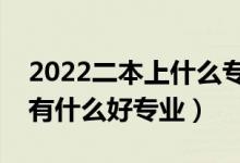 2022二本上什么專業(yè)比較好（二本理科生都有什么好專業(yè)）