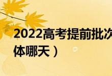 2022高考提前批次錄取時間是什么時候（具體哪天）