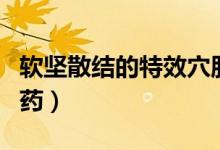 軟堅(jiān)散結(jié)的特效穴肘尖穴（軟堅(jiān)散結(jié)的特效中藥）