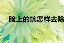 臉上的坑怎樣去除（臉上的坑怎么修復(fù)）