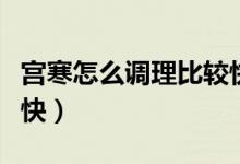 宮寒怎么調(diào)理比較快食療（宮寒怎么調(diào)理比較快）