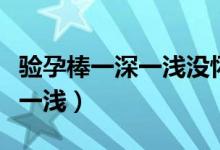 驗(yàn)孕棒一深一淺沒(méi)懷孕幾率多大（驗(yàn)孕棒一深一淺）
