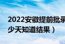 2022安徽提前批錄取結(jié)果什么時(shí)候公布（多少天知道結(jié)果）